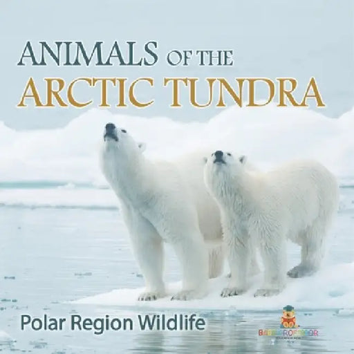 Animals of the Arctic Tundra: Polar Region Wildlife by Baby Professor