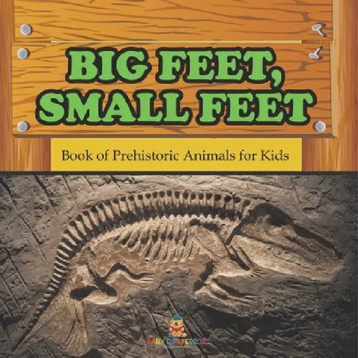 Big Feet, Small Feet: Book of Prehistoric Animals for Kids by Baby Professor
