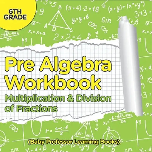 Pre Algebra Workbook 6th Grade: Multiplication & Division of Fractions (Baby Professor Learning Books) by Baby Professor