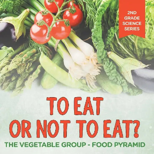 To Eat Or Not To Eat? The Vegetable Group - Food Pyramid: 2nd Grade Science Series by Baby Professor
