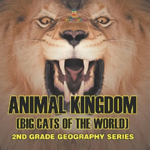 Animal Kingdom (Big Cats of the World): 2nd Grade Geography Series by Baby Professor