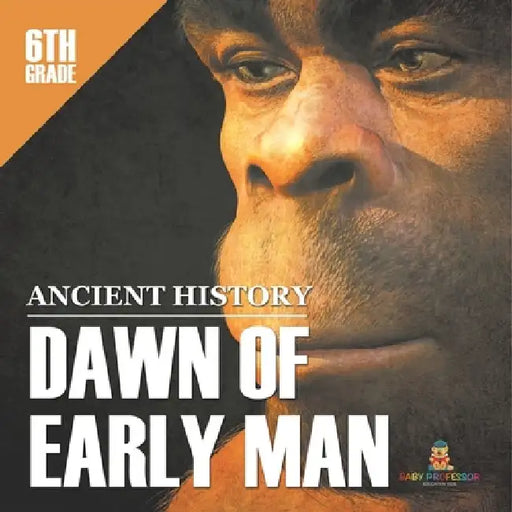 6th Grade Ancient History: Dawn of Early Man by Baby Professor