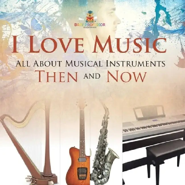 I Love Music: All About Musical Instruments Then and Now by Baby Professor