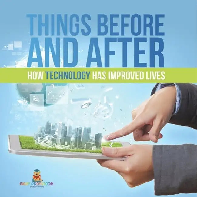 Things Before and After: How Technology has Improved Lives by Baby Professor