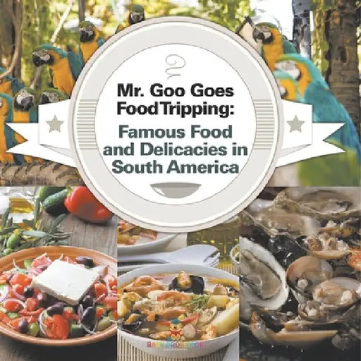 Mr. Goo Goes Food Tripping: Famous Food and Delicacies in South America by Baby Professor