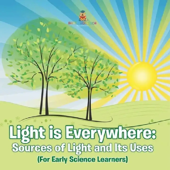 Light is Everywhere: Sources of Light and Its Uses (For Early Learners) by Baby Professor
