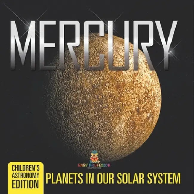 Mercury: Planets in Our Solar System Children's Astronomy Edition by Baby Professor