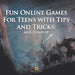 Fun Online Games For Teens with Tips and Tricks: Ages 13 And Up by Baby Professor