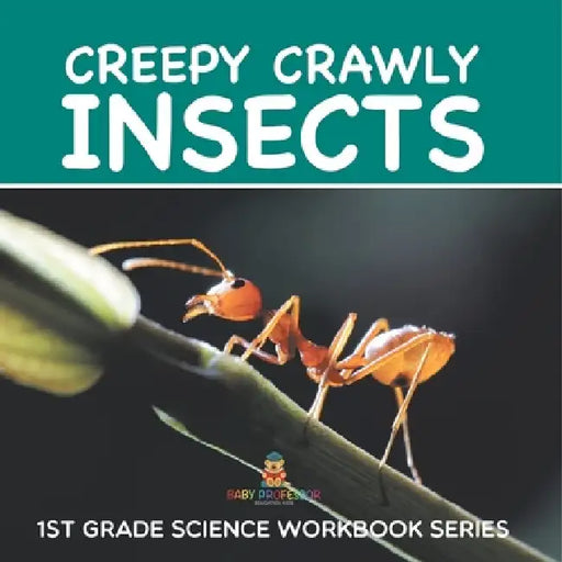 Creepy Crawly Insects: 1st Grade Science Workbook Series by Baby Professor