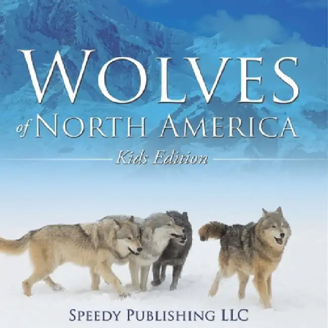 Wolves Of North America (Kids Edition) by Speedy Publishing LLC