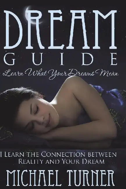 Dream Guide: Learn What Your Dreams Mean: Learn the Connection Between Reality and Your Dream by Michael Turner