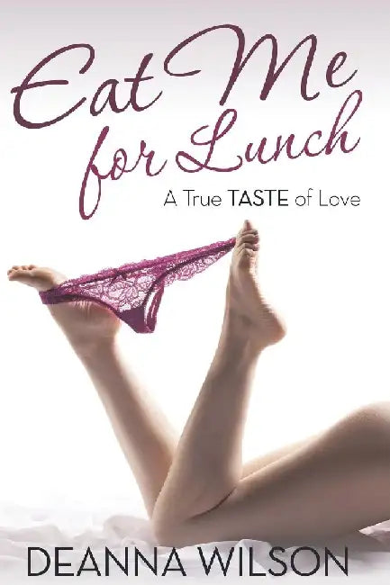 Eat Me For Lunch: A True Taste of Love by Deanna Wilson