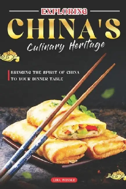 Exploring China's Culinary Heritage: Bringing the Spirit of China to Your Dinner Table by Lisa Windle