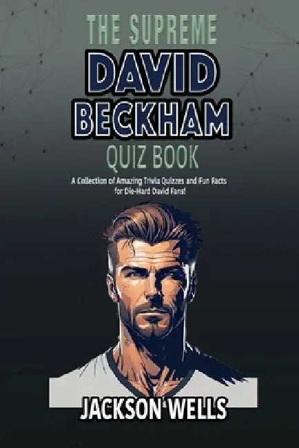 David Beckham: The Supreme quiz and trivia book on one of the most famous soccer players Golden Balls by Jackson Wells