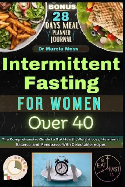 Intermittent Fasting for Women Over 40: The Comprehensive Guide to Gut Health, Weight Loss, Hormonal Balance, and Menopause with Delectable Recipes by Marcia Moss