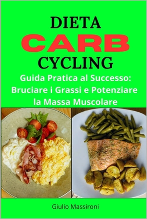 Dieta Carb Cycling: Guida Pratica al Successo: Bruciare i Grassi e Potenziare la Massa Muscolare by Giulio Massironi