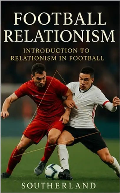 Football Relationism: Introduction to Relationism in Football or Soccer: Relationist Soccer Coaching Tactics by Publishing, Southerland