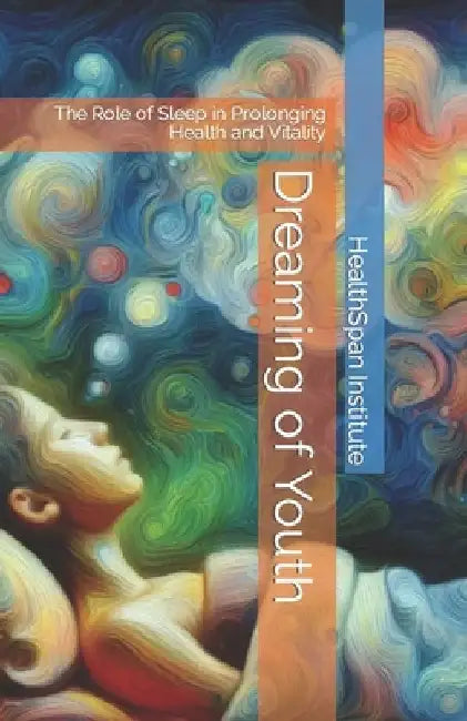 Dreaming of Youth: The Role of Sleep in Prolonging Health and Vitality by Healthspan Institute