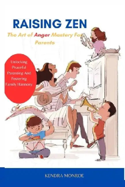 Raising Zen: The Art of Anger Mastery for Parents: Unlocking Peaceful Parenting and Fostering Family Harmony by Kendra Monroe
