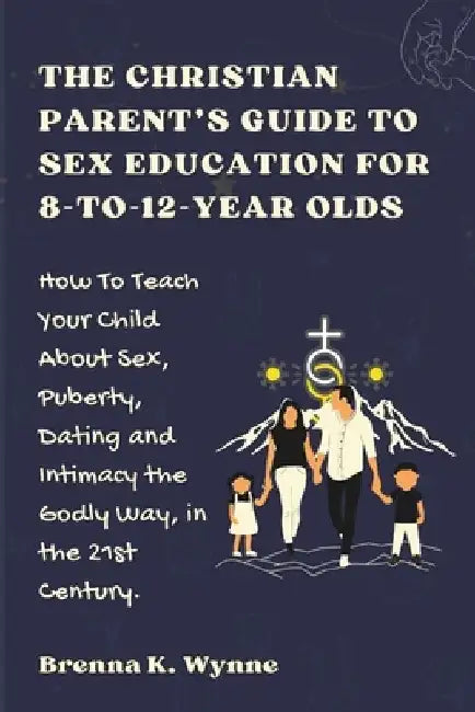 THE CHRISTIAN PARENT'S GUIDE TO SEX EDUCATION FOR 8-to-12-year Olds: How To Teach Your Child About Sex, Puberty, Dating and Intimacy the Godly Way, in by Sonya V. Dunham