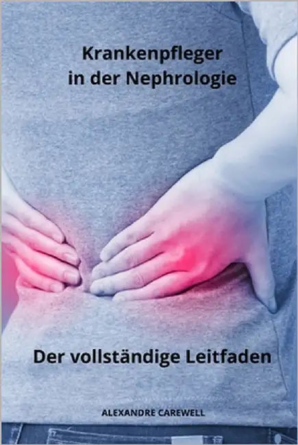 Krankenpfleger in der Nephrologie Der vollständige Leitfaden by Carewell, Alexandre