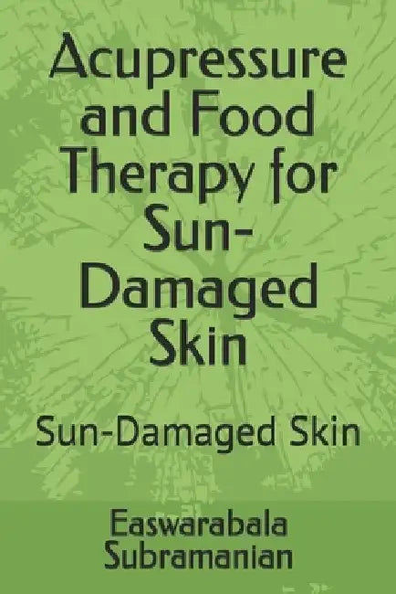 Acupressure and Food Therapy for Sun-Damaged Skin: Sun-Damaged Skin by Easwarabala Subramanian