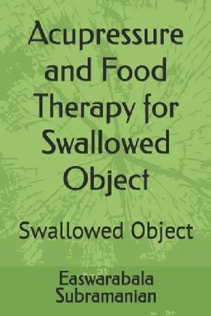 Acupressure and Food Therapy for Swallowed Object: Swallowed Object by Easwarabala Subramanian