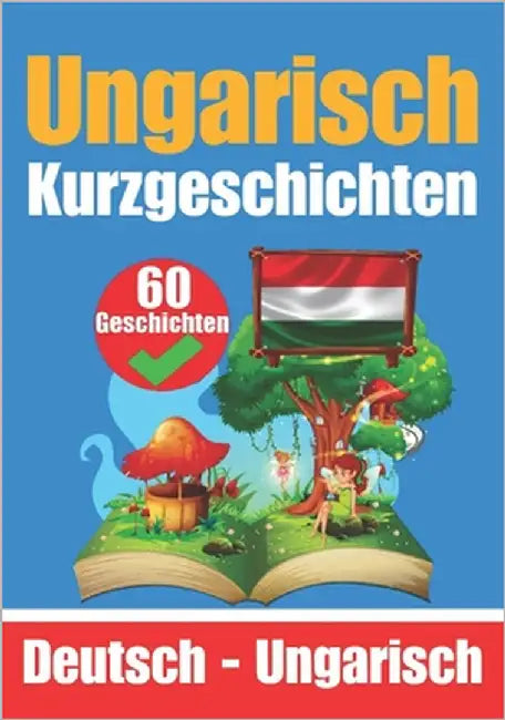 60 Kurzgeschichten auf Ungarisch Ungarisch und Deutsch Nebeneinander Für Kinder Geeignet: Lernen Sie die ungarische Sprache Zweisprachige Kurzgeschich by Com, Skriuwer