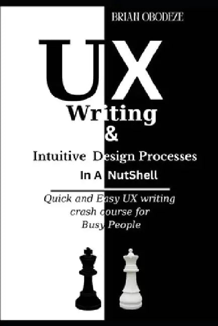 UX Writing and Intuitive Design Processes in a Nutshell: Quick and Easy UX writing crash course for Busy People by Brian Obodeze