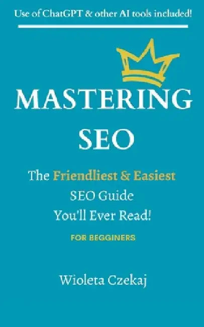 Mastering Seo: The Friendliest & Easiest Guide You'll Ever Read by Wioleta Czekaj