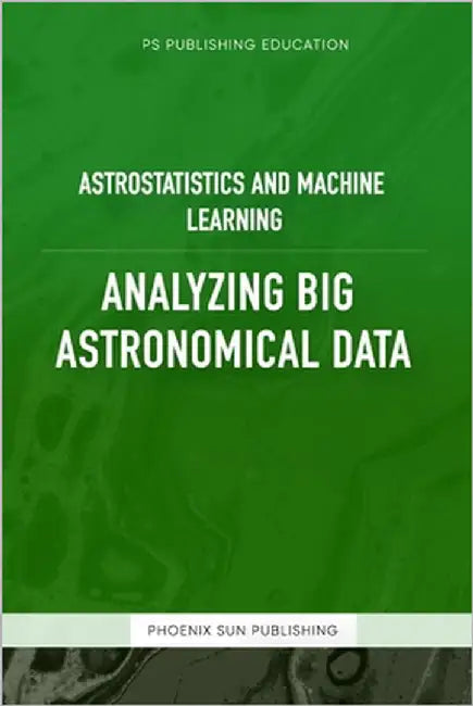 Astrostatistics And Machine Learning - Analyzing Big Astronomical Data by Publishing, Ps