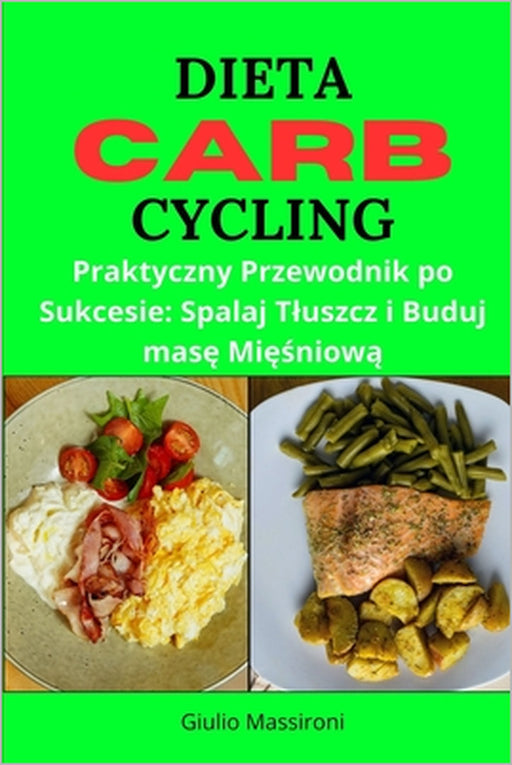 Dieta Carb Cycling: Praktyczny Przewodnik po Sukcesie: Spalaj Tluszcz i Buduj masę Mięśniową by Giulio Massironi