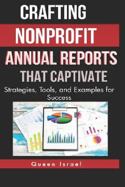 Crafting Nonprofit Annual Reports that Captivate: Strategies, Tools, and Examples for Success by Queen Israel