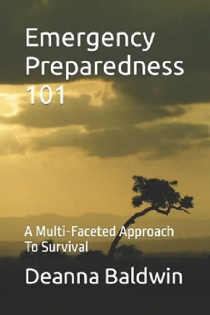 Emergency Preparedness 101: A Multi-Faceted Approach To Survival by Deanna Baldwin