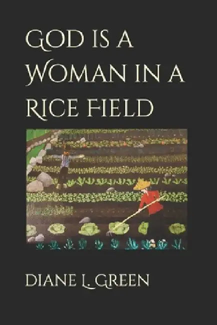 God is a Woman in a Rice Field by Diane L. Green