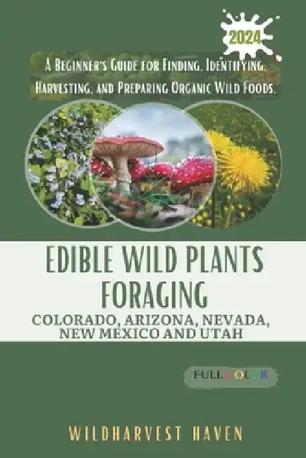 Edible Wild Plants Foraging Colorado, Arizona, Nevada, New Mexico and Utah: A Beginner's Guide for Finding, Identifying, Harvesting, and Preparing Org by Parker Hawthorne