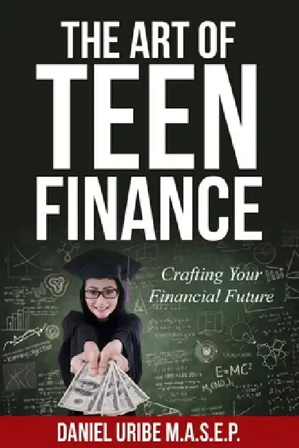 The Art of Teen Finance: Crafting Your Financial Future by Daniel Uribe M. a. S. E. P.