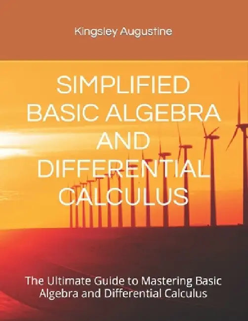 Simplified Basic Algebra and Differential Calculus: The Ultimate Guide to Mastering Basic Algebra and Differential Calculus by Kingsley Augustine