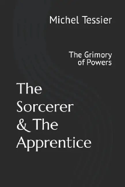 The Sorcerer and The Apprentice: The Grimory of Powers by Michel Tessier