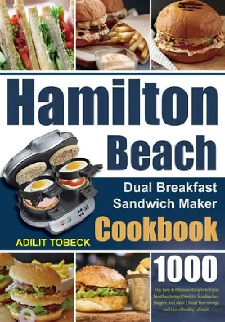 Hamilton Beach Dual Breakfast Sandwich Maker Cookbook: 1000-Day Easy & Delicious Recipes to Enjoy Mouthwatering Omelets, Sandwiches, Burgers, and More by Adilit Tobeck