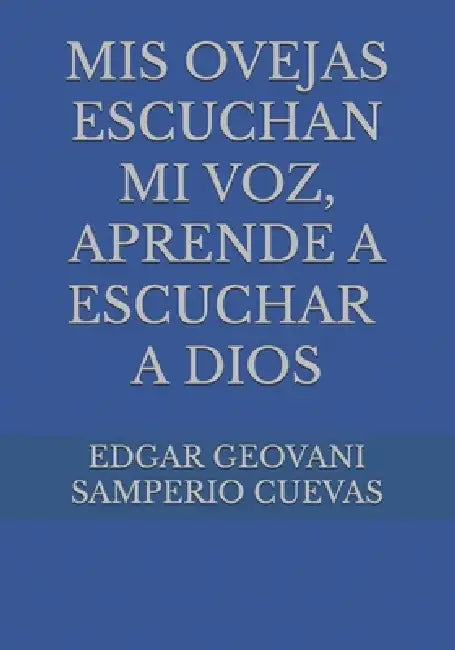 MIS Ovejas Escuchan Mi Voz, Aprende a Escuchar a Dios by Edgar Geovani Samperio Cuevas