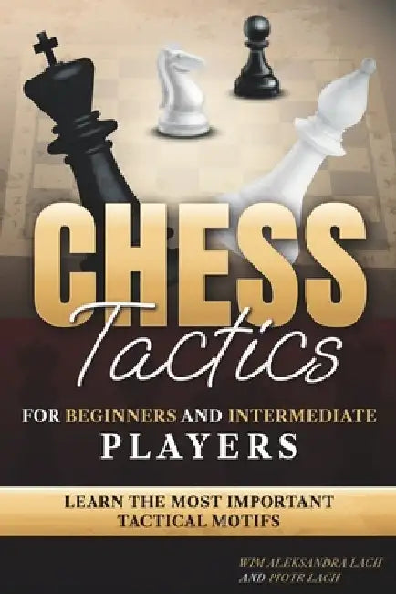 Chess Tactics for Beginners and Intermediate Players: Learn The Most Important Tactical Motifs by Piotr Lach