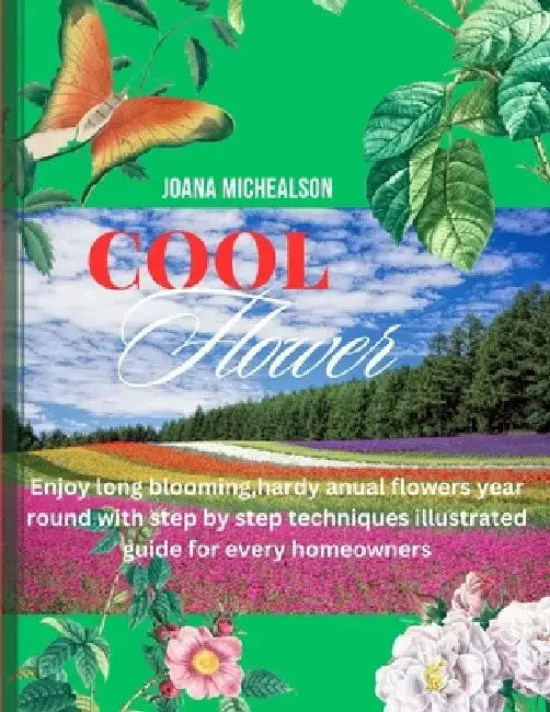 Cool Flowers: Enjoy long blooming, hardy annual flowers year round with step by step techniques illustrated guide for every homeowne by Joana Michealson