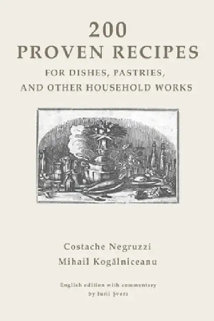 200 Proven Recipes for Dishes, Pastries, and Other Household Works by Mihail Kogălniceanu