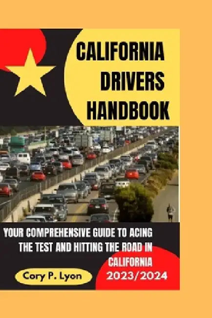California Drivers Handbook 2023-2024: Your Comprehensive Guide to Acing the Test and Hitting the Road in California by Cory P. Lyons