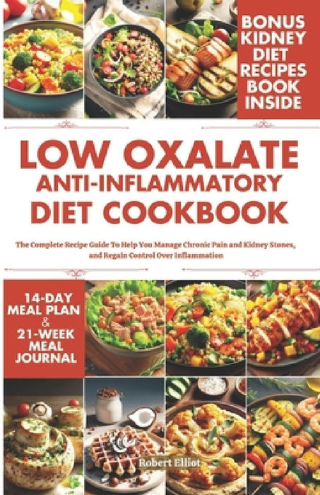 Low Oxalate Anti-Inflammatory Diet Cookbook: The Complete Recipe Guide to Help You Manage Chronic Pain and Kidney Stones, and Regain Control Over Infl by Robert Elliot