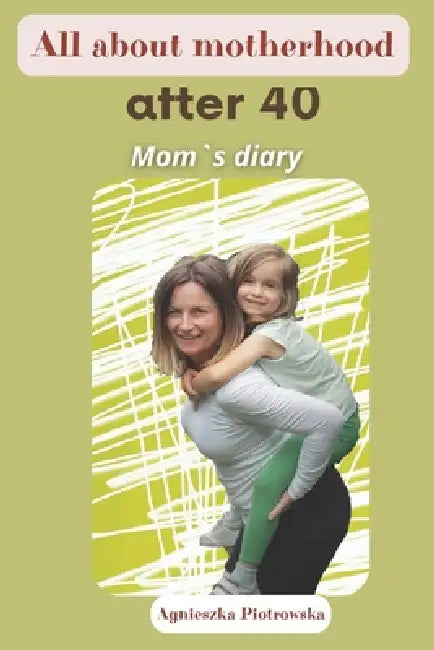 All about motherhood after 40: Mom`s diary by Agnieszka Piotrowska