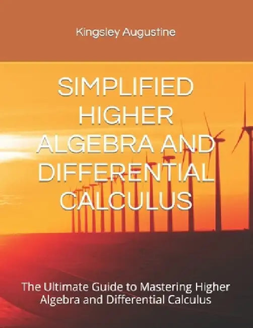 Simplified Higher Algebra and Differential Calculus: The Ultimate Guide to Mastering Higher Algebra and Differential Calculus by Kingsley Augustine