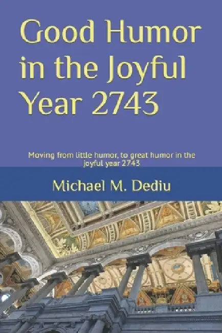 Good Humor in the Joyful Year 2743: Moving from little humor, to great humor in the joyful year 2743 by Michael M. Dediu