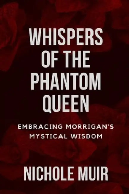 Whispers of the Phantom Queen: Embracing Morrigan's Mystical Wisdom by Nichole Muir